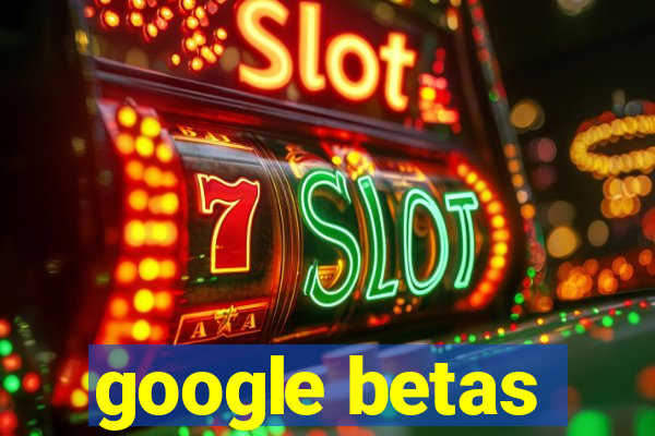 google betas