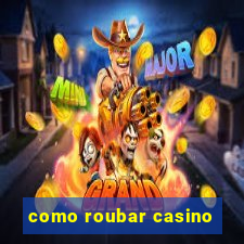 como roubar casino