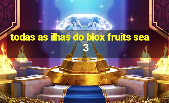 todas as ilhas do blox fruits sea 3