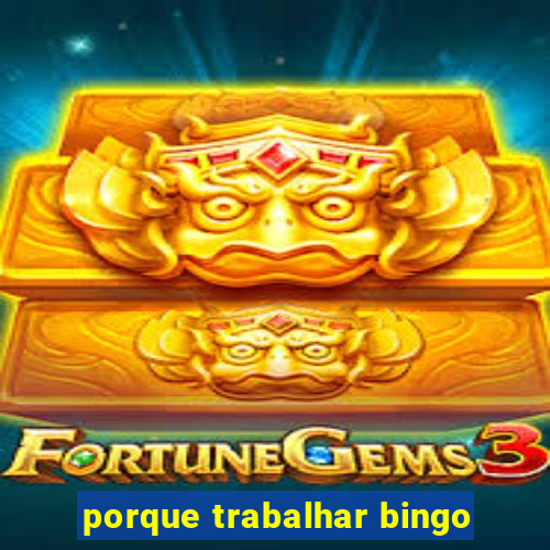 porque trabalhar bingo