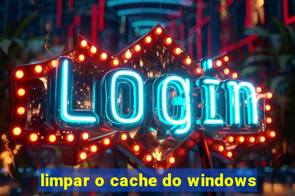 limpar o cache do windows